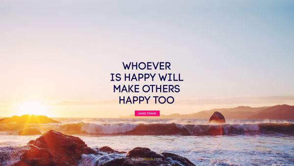 Happiness Quote - Whoever is happy will make others happy too. Anne Frank