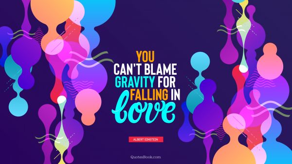 You can't blame gravity for falling in love