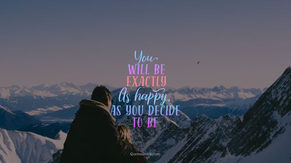 Happiness Quote - You will be exactly as happy as you decide to be. Unknown Authors