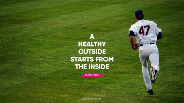 Health Quote - A healthy outside starts from the inside. Robert Urich