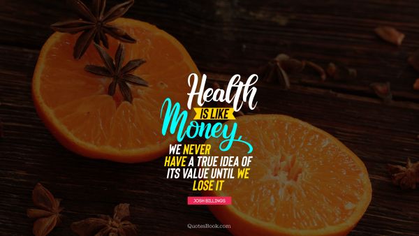 Health Quote - Health is like money, we never have a true idea of its value until we lose it. Unknown Authors