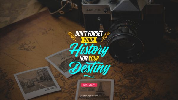 Don't forget your history nor your destiny
