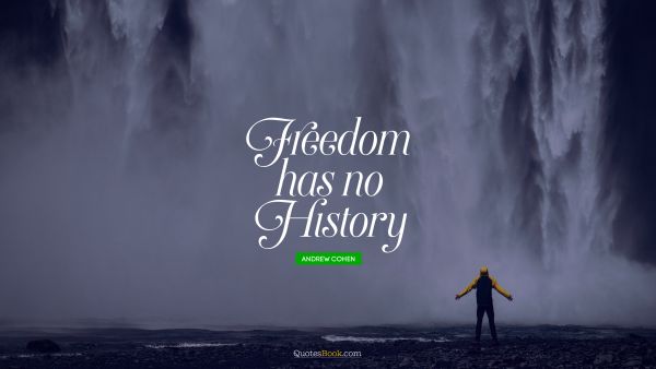 History Quote - Freedom has no history. Andrew Cohen