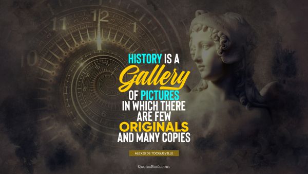 Search Results Quote - History is a gallery of pictures in which there are few originals and many copies. Alexis de Tocqueville
