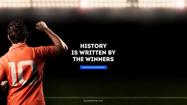 History Quote - History is written by the winners. Napoleon Bonaparte
