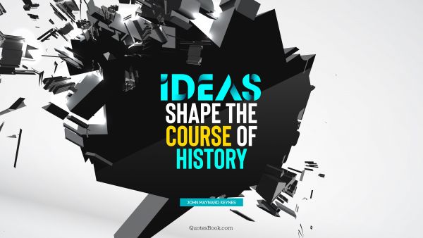 QUOTES BY Quote - Ideas shape the course of history. John Maynard Keynes