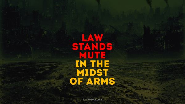 Law stands mute in the midst of arms