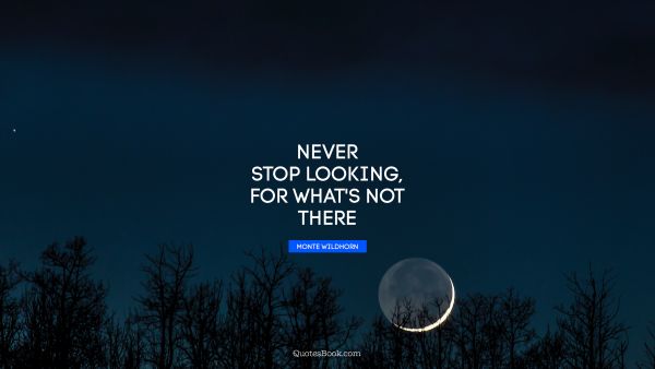 Never stop looking, for what's not there