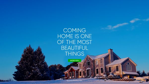 Home Quote - Coming home is one of the most beautiful things. Andre Rieu
