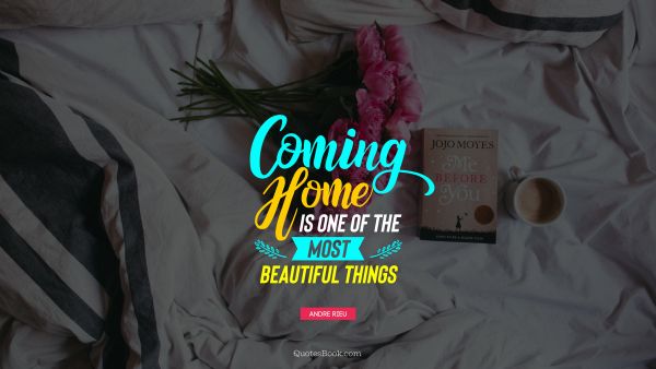 Home Quote - Coming home is one of the most beautiful things. Andre Rieu