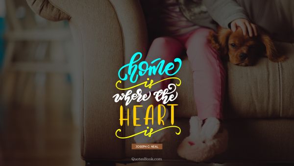 Home Quote - Home is where the heart is. Joseph C. Neal