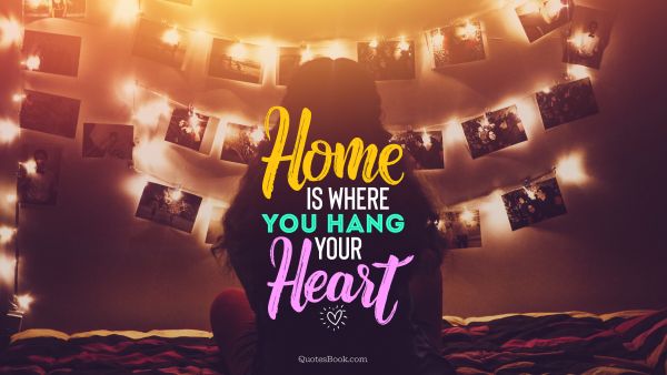Home Quote - Home Is Where You Hang Your Heart. Unknown Authors