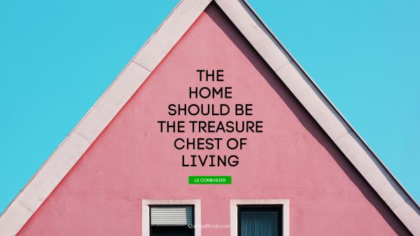 QUOTES BY Quote - The home should be the treasure chest of living. Le Corbusier