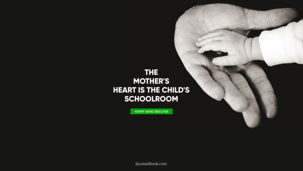The mother's heart is the child's schoolroom