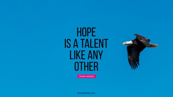 Hope Quote - Hope is a talent like any other. Storm Jameson