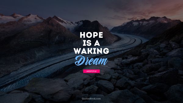 Hope Quote - Hope is a waking dream. Aristotle