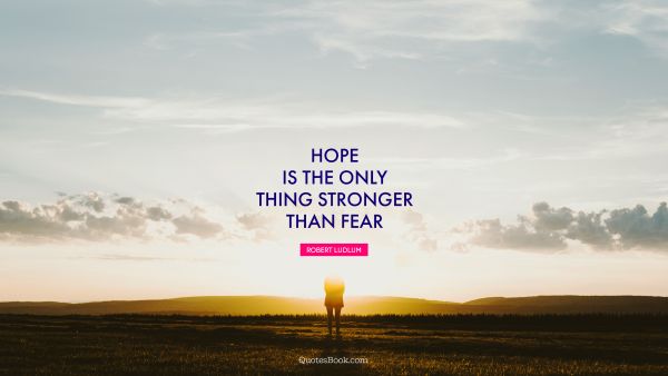 QUOTES BY Quote - Hope is the only thing stronger than fear. Robert Ludlum