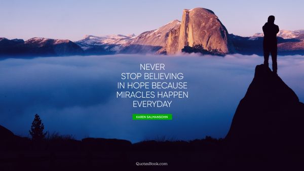Hope Quote - Never stop believing in hope because miracles happen everyday. Karen Salmansohn