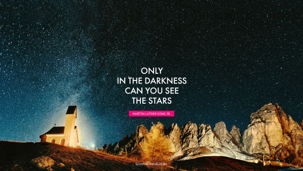 QUOTES BY Quote - Only in the darkness can you see the stars. Martin Luther King, Jr.