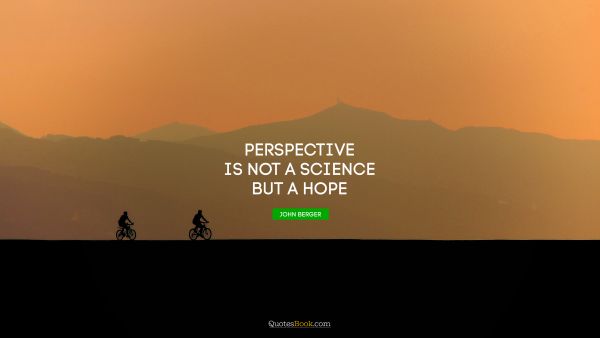 QUOTES BY Quote - Perspective is not a science but a hope. John Berger