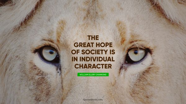 Hope Quote - The great hope of society is in individual character. William Ellery Channing