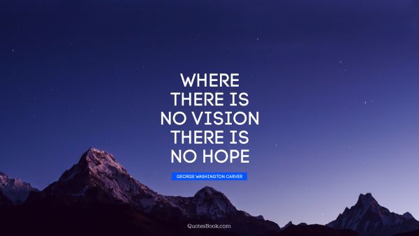 QUOTES BY Quote - Where there is no vision there is no hope. George Washington Carver