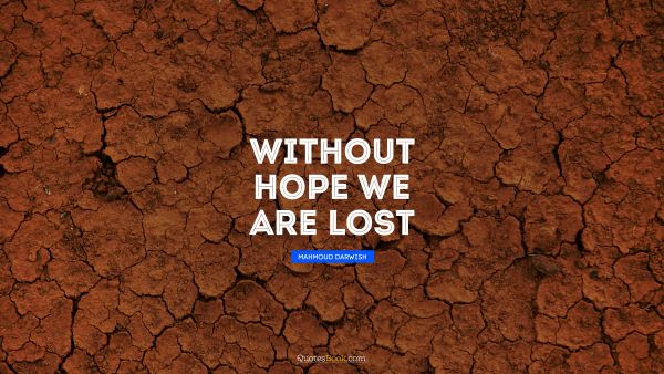Hope Quote - Without hope we are lost. Mahmoud Darwish