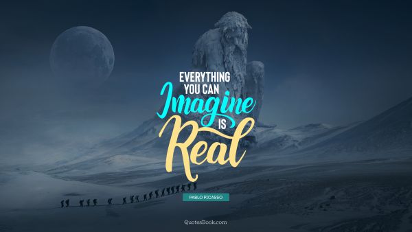 QUOTES BY Quote - Everything you can imagine is real. Pablo Picasso