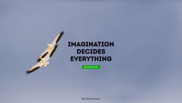 Imagination Quote - Imagination decides everything. Blaise Pascal