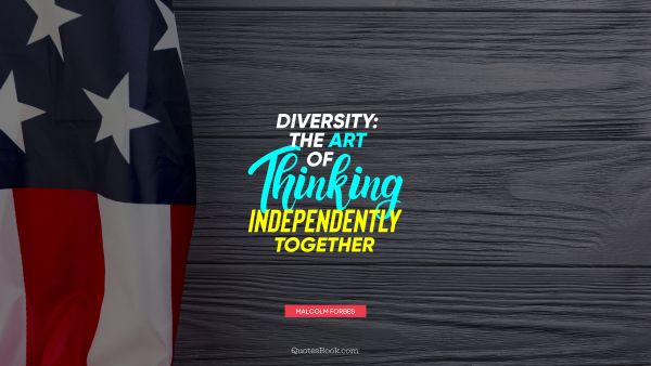 QUOTES BY Quote - Diversity: the art of thinking independently together. Malcolm Forbes