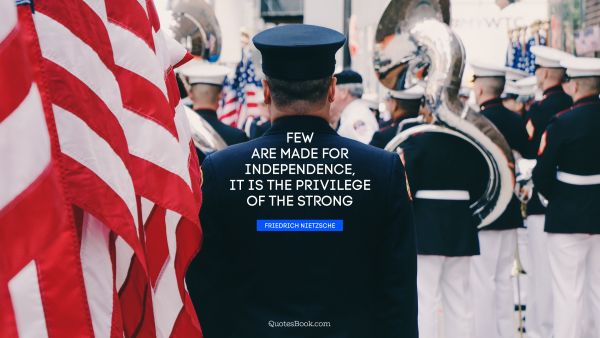 Independence Quote - Few are made for independence, it is the privilege of the strong. Friedrich Nietzsche