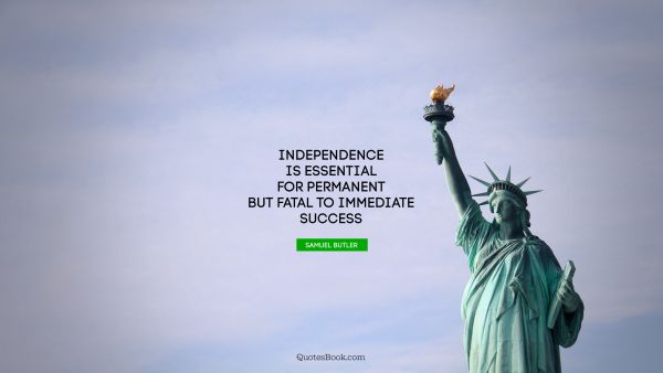 Search Results Quote - Independence is essential for permanent but fatal to immediate success. Samuel Butler