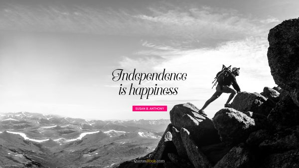 Independence Quote - Independence is happiness. Susan B. Anthony