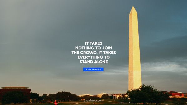 Independence Quote - It takes nothing to join the crowd. It takes everything to stand alone. Hans F. Hansen
