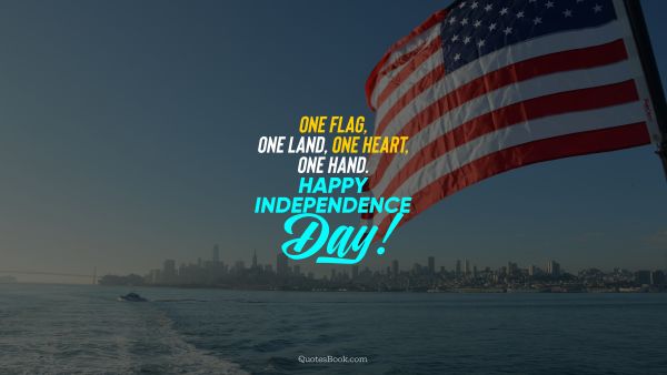 Independence Quote - One flag, one land, one heart, one hand. Happy Independence Day!. Unknown Authors