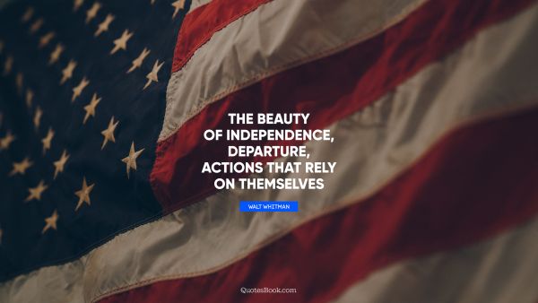Search Results Quote - The beauty of independence, departure, actions that rely on themselves. Walt Whitman