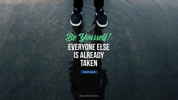 POPULAR QUOTES Quote - Be yourself! Everyone else is already taken. Oscar Wilde