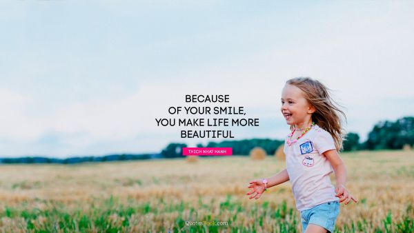 Inspirational Quote - Because of your smile, you make life more beautiful. Thich Nhat Hanh