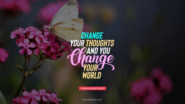 Inspirational Quote - Change your thoughts and you change your world. Norman Vincent Peale