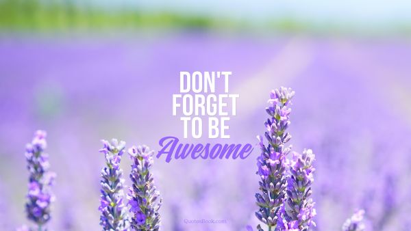 Inspirational Quote - Don't Forget To Be Awesome. Unknown Authors