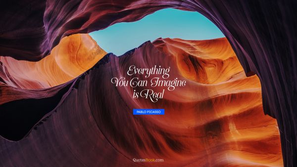 Inspirational Quote - Everything you can imagine is real. Pablo Picasso