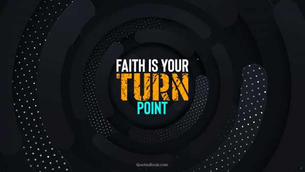 QUOTES BY Quote - Faith is your turn point. Unknown Authors