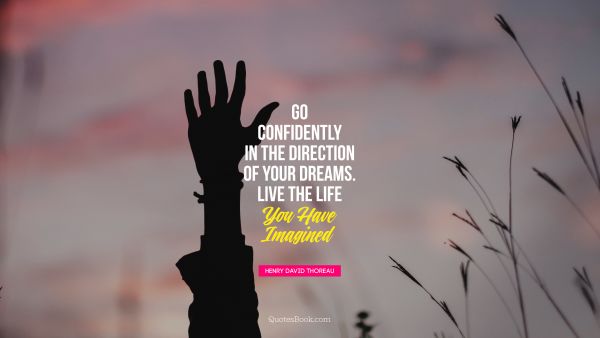 QUOTES BY Quote - Go confidently in the direction of your dreams. Live the life  you have imagined. Henry David Thoreau