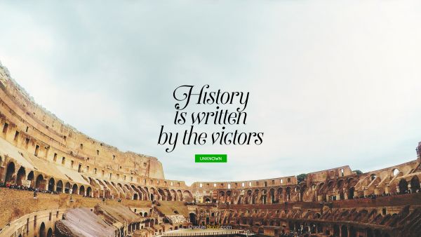 Inspirational Quote - History is written by the victors. Unknown Authors