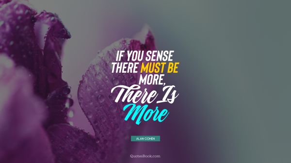 Inspirational Quote - If you sense there must be more, there is more. Alan Cohen