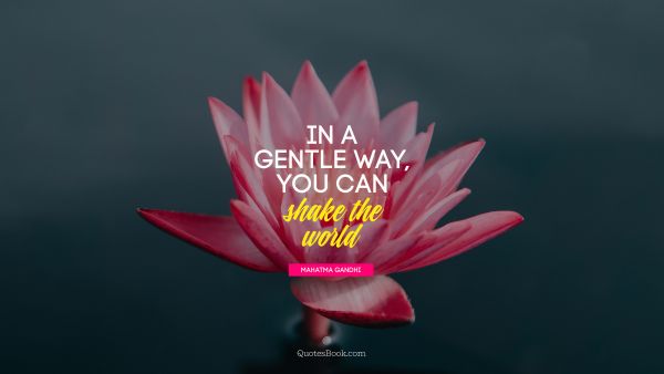 QUOTES BY Quote - In a gentle way, you can shake the 
world. Mahatma Gandhi