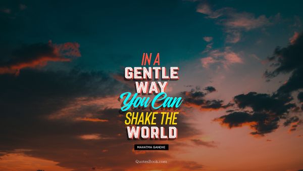 Inspirational Quote - In a gentle way, you can shake the world. Mahatma Gandhi