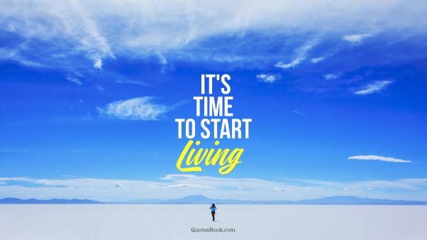 It's time to start living