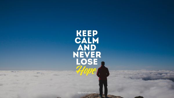 Keep calm and never lose hope