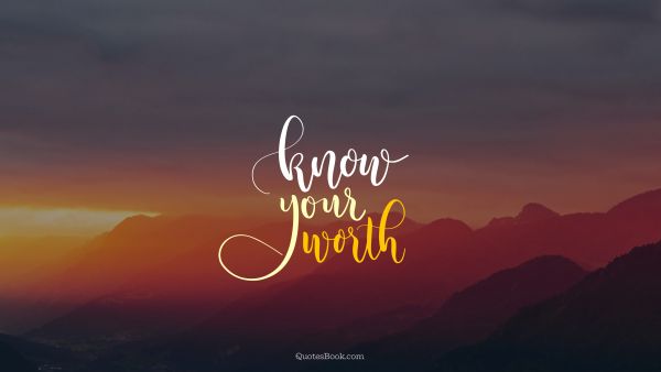 POPULAR QUOTES Quote - Know your worth. Unknown Authors